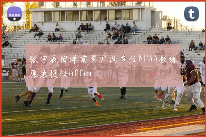 张宇辰留洋前景广阔多位NCAA教练愿意提供offer