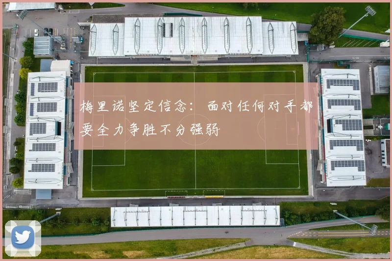 梅里诺坚定信念：面对任何对手都要全力争胜不分强弱