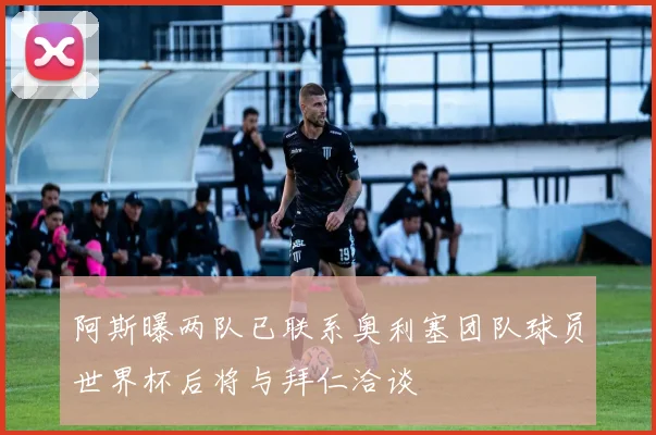 阿斯曝两队已联系奥利塞团队球员世界杯后将与拜仁洽谈
