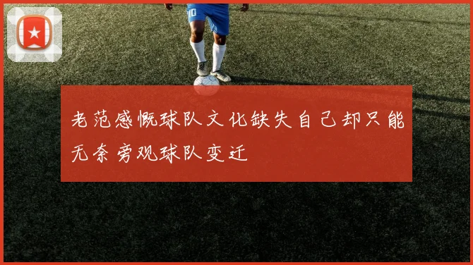 老范感慨球队文化缺失自己却只能无奈旁观球队变迁