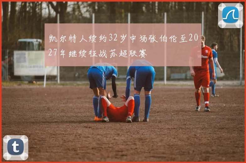 凯尔特人续约32岁中场张伯伦至2027年继续征战苏超联赛