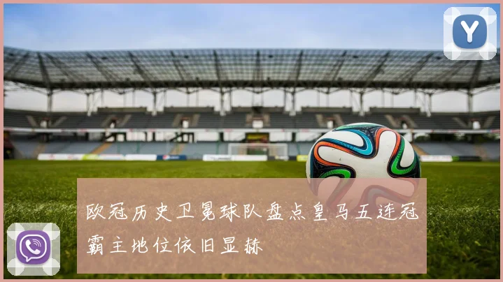 欧冠历史卫冕球队盘点皇马五连冠霸主地位依旧显赫